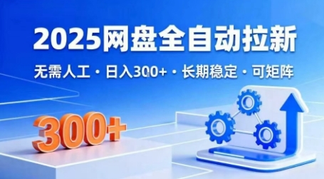 2025网盘全自动拉新，无需人工，日入3张，长期稳定，可矩阵【揭秘】