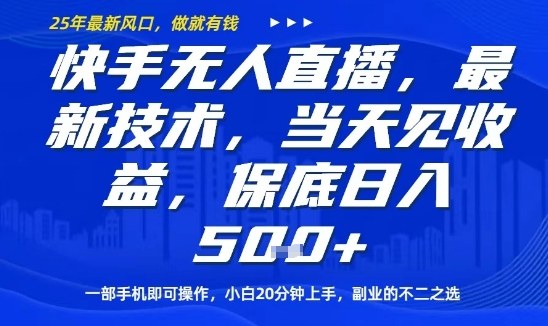 快手无人直播最新技术，当天见收益，一部手机即可操作，保底日入5张，副业的不二之选【揭秘】