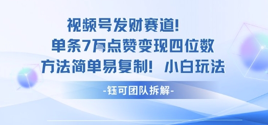 视频号发财赛道单条7W点赞变现四位数方法简单易复制小白玩法