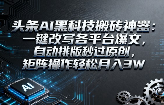 头条AI黑科技搬砖神器:一键改写各平台爆文,自动排版秒过原创,矩阵操作轻松月入3W【揭秘】