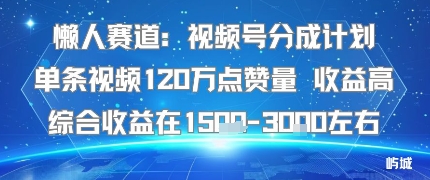 懒人赛道:视频号分成计划单条视频120W点赞量 收益高综合收益在1.5K左右