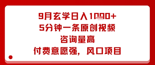 9月玄学日入1k+玩法,5分钟一条原创视频,咨询量高,付费意愿强,风口项目