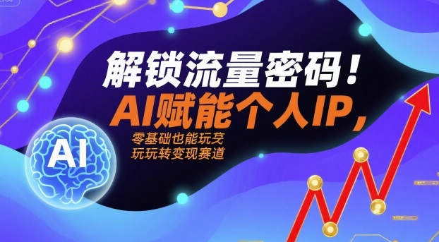 解锁流量密码!AI赋能个人IP,零基础也能玩转变现赛道
