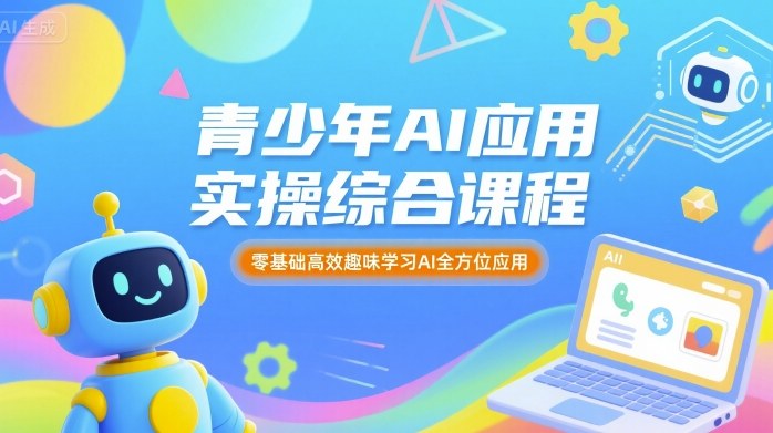 青少年AI应用实操综合课程,零基础高效趣味学习AI全方位应用