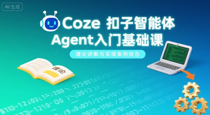 Coze扣子智能体Agent入门基础课,理论讲解与实操案例结合