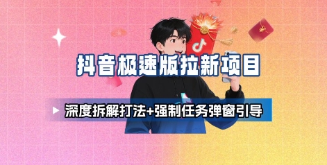 抖音极速版拉新项目_深度拆解打法+强制任务弹窗引导