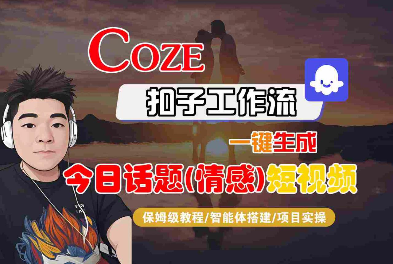 Coze智能体工作流一键生成今日话题(情感)短视频,全流程保姆级教学