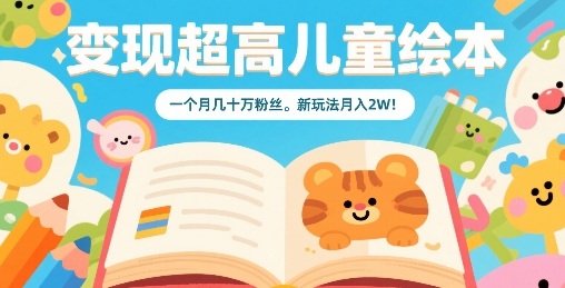 变现超高儿童绘本,一个月几十万粉丝,新玩法月入2W
