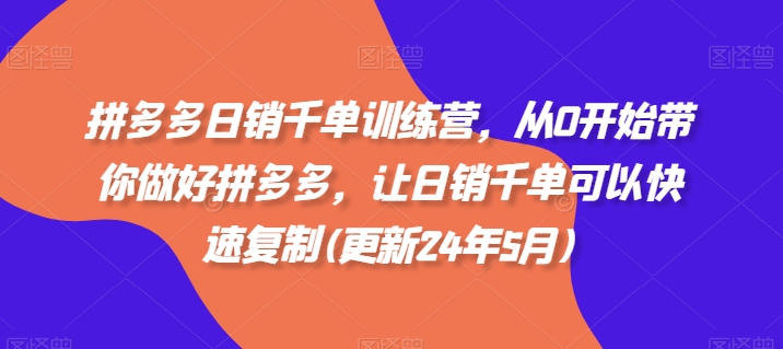 拼多多日销千单训练营,从0开始带你做好拼多多,让日销千单可以快速复制(更新25年8月)