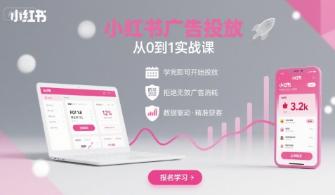 小红书广告投放从0到1的实战课，学完即可开始投放，拒绝无效广告消耗