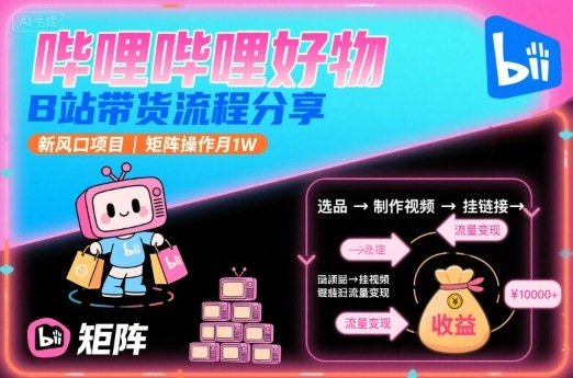 哔哩哔哩好物，B站带货流程分享，新风口项目，矩阵操作月1W