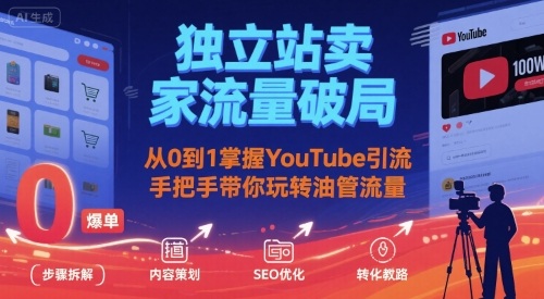 独立站卖家流量破局：从0到1掌握YouTube引流，手把手带你玩转油管流量