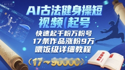 AI古法健身操短视频起号，快速起千粉万粉号，17条作品涨粉9W(喂饭级详细教程)