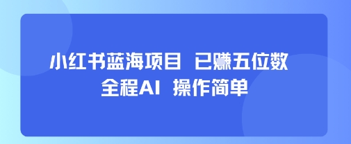 小红书蓝海项目,全程AI,操作简单,已挣五位数