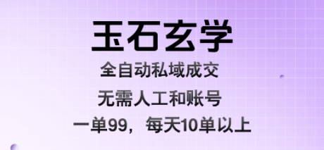 玉石玄学全自动私域成交,一单99每天十单以上,无需人工和矩阵账号,蓝海项目直接干【揭秘】