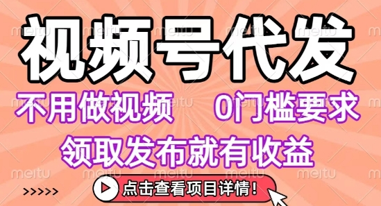 视频号代发，不用剪辑不用做视频，0门槛要求，领取发布就有收益，任务没有无上限，小白轻松上手【揭秘】