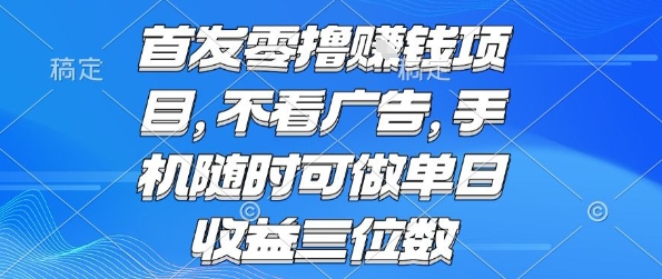 首发零撸挣钱项目 不看广告 手机随时可做 单日收益三位数【揭秘】