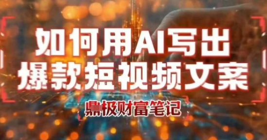 如何用AI写出高赞爆款文案，用ai高效做出爆款短视频文案