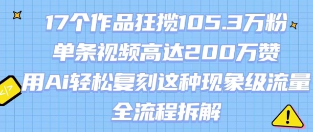 17个作品狂揽105.3W粉，单条视频高达200W赞，用Ai轻松复刻这种现象级流量!(全流程拆解)
