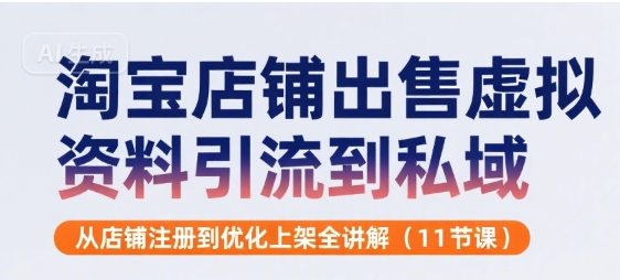 淘宝店铺出售虚拟资料引流到私域,从店铺注册到优化上架全讲解(11节课)