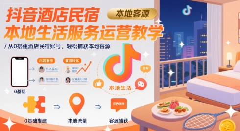 抖音酒店民宿本地生活服务运营教学，从0搭建酒店民宿账号，轻松捕获本地客源