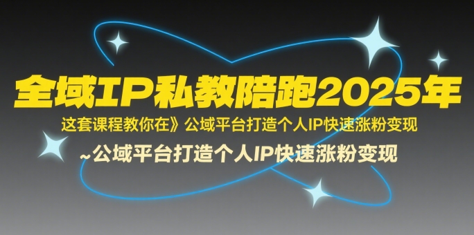 全域IP私教陪跑2025年,这套课程教你在公域平台打造个人IP快速涨粉变现