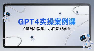 GPT4实操案例课,0基础AI教学,小白都能学会