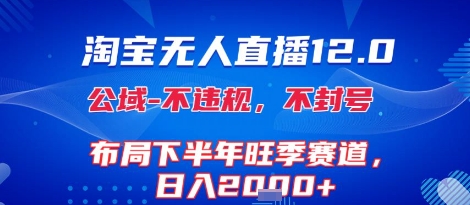 淘宝无人直播12.0,不封号,不违规,布局下半年旺季赛道,日入1k+(独家技术)【揭秘】