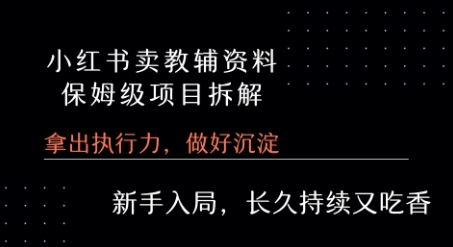 小红书卖小学教辅资料  保姆级项目拆解  1次课程彻底讲清楚!