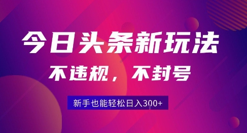 2025今日头条原创玩法5.0，不违规不封号，零门槛新手跟着做也能日入3张+