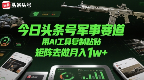 今日头条号军事赛道,用AI工具复制粘贴,矩阵去做月入1w+