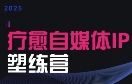 2025治愈自媒体IP训练营，专为疗愈领域从业者打造