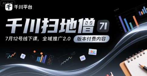 千川扫地僧7月12号线下课，千川投放，全域推广2.0版本付费内容