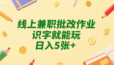 线上兼职批改作业，识字就能玩，日入5张+【揭秘】