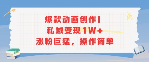 爆款动画创作!私域变现1W+涨粉巨猛,操作简单