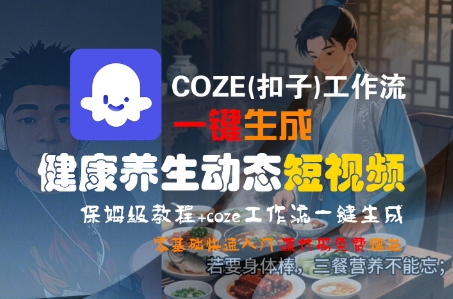 COZE(扣子)工作流一键生成健康养生动态短视频,保姆级教程,零基础快速入门