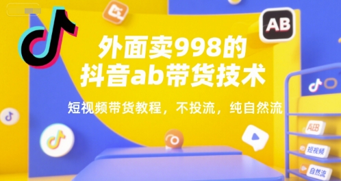 外面卖998的抖音ab带货技术，短视频带货教程，不投流，纯自然流