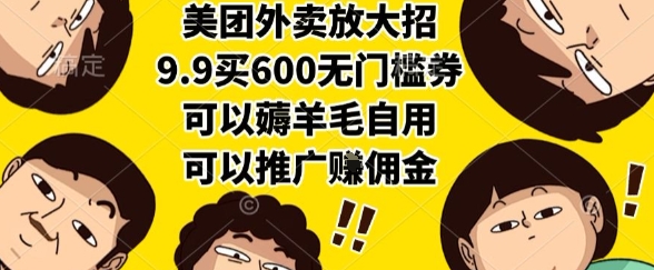 美团外卖放大招,9.9买600无门槛券,可以薅羊毛自用,可以推广挣佣金【揭秘】