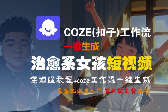 COZE(扣子)工作流一键生成治愈系女孩短视频,保姆级教程,零基础快速入门