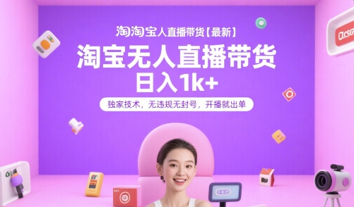淘宝无人直播带货【最新】,日入1k+,独家技术,无违规无封号,开播就出单【揭秘】