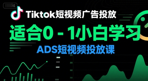 Tiktok短视频广告投放,适合0-1小白学习ADS短视频投放课