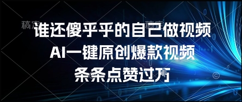 谁还傻乎乎的自己做视频?AI一键原创爆款视频,条条点赞过万,简单方便,好操作【揭秘】