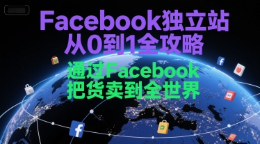 Facebook独立站从0到1全攻略,通过FacebboK把货卖到全世界