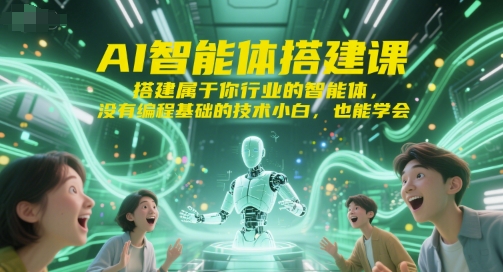 AI智能体搭建课，搭建属于你行业的智能体，没有编程基础的技术小白，也能学会