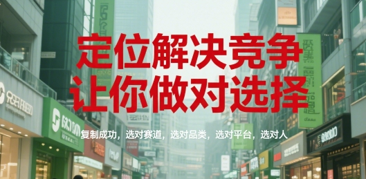 定位解决竞争，让你做对选择，复制成功，选对赛道，选对品类，选对平台，选对人