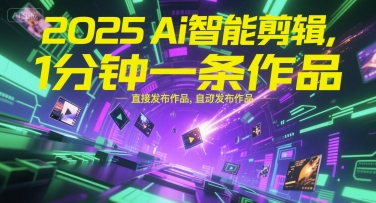 2025Ai智能剪辑,不需要剪辑,直接发布作品,自动剪辑,1分钟一条作品
