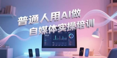 普通人用AI做自媒体实操培训,普通人一个人用ai做自媒体,视频制作、短视频引流、直播带货,轻松入门