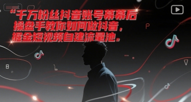 千万粉丝抖音账号幕后操盘手教你如何做抖音,掘金短视频自建流量池