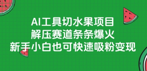 AI工具切水果项目,解压赛道条条爆火,新手小白也可快速吸粉变现