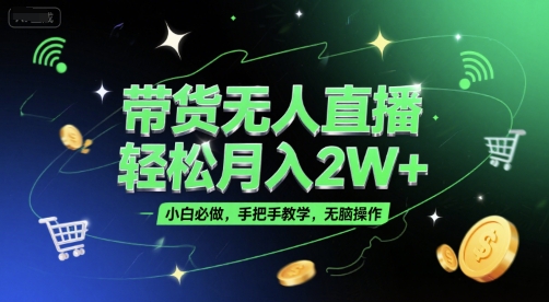 带货无人直播,轻松月入2W+,小白必做,手把手教学,无脑操作(附学习资料)